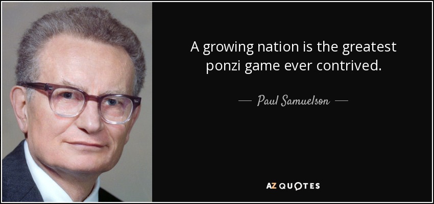 A growing nation is the greatest ponzi game ever contrived. - Paul Samuelson