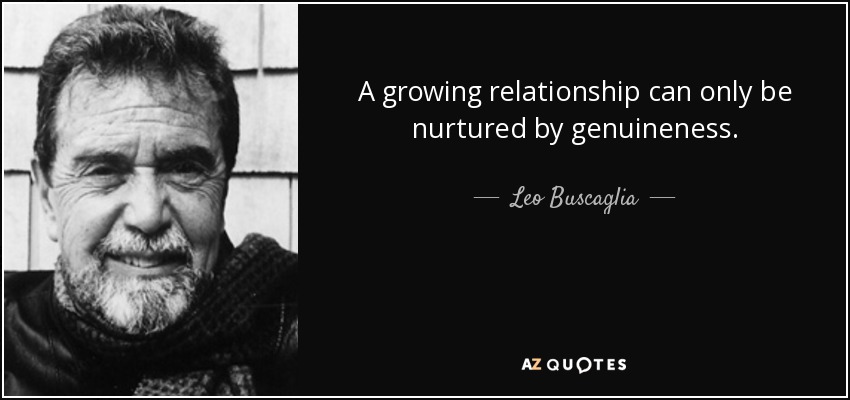 A growing relationship can only be nurtured by genuineness. - Leo Buscaglia
