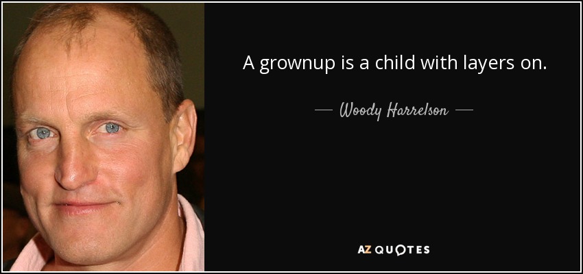 A grownup is a child with layers on. - Woody Harrelson