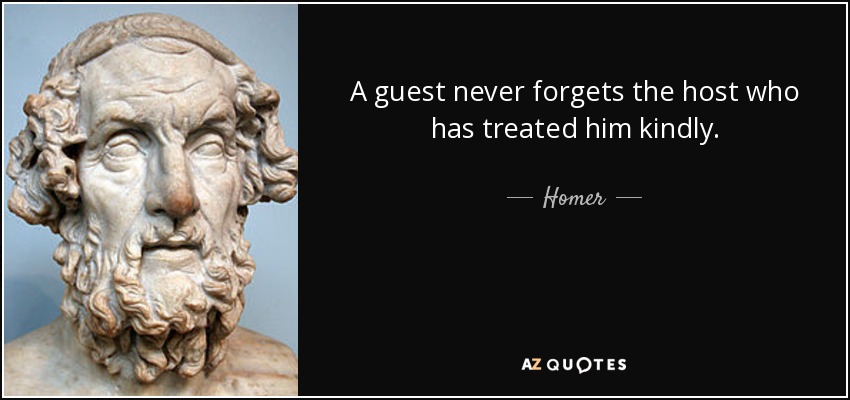 A guest never forgets the host who has treated him kindly. - Homer