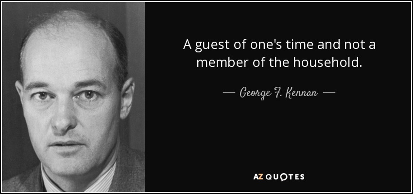 A guest of one's time and not a member of the household. - George F. Kennan