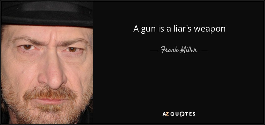 A gun is a liar's weapon - Frank Miller