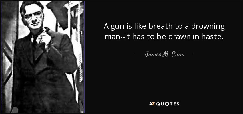 A gun is like breath to a drowning man--it has to be drawn in haste. - James M. Cain