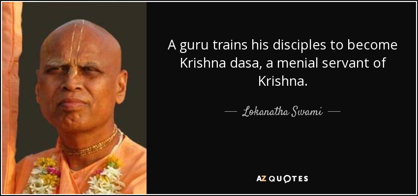 A guru trains his disciples to become Krishna dasa, a menial servant of Krishna. - Lokanatha Swami