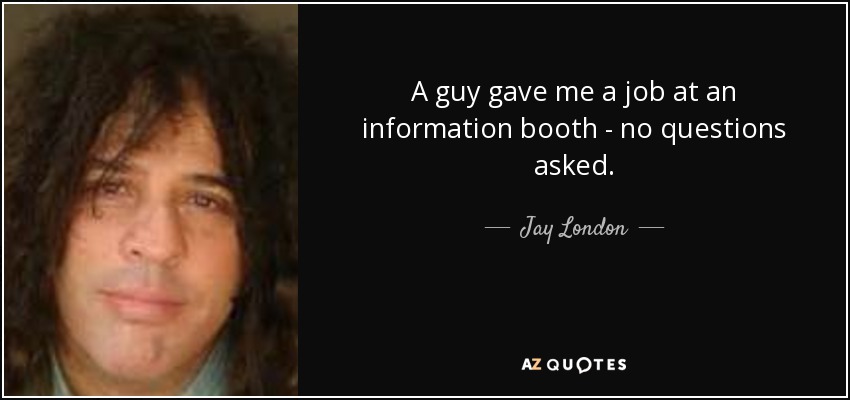 A guy gave me a job at an information booth - no questions asked. - Jay London