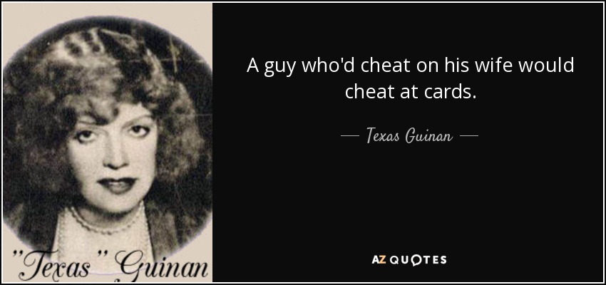 A guy who'd cheat on his wife would cheat at cards. - Texas Guinan