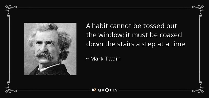 A habit cannot be tossed out the window; it must be coaxed down the stairs a step at a time. - Mark Twain