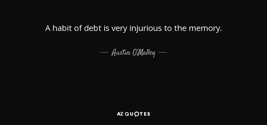 A habit of debt is very injurious to the memory. - Austin O'Malley