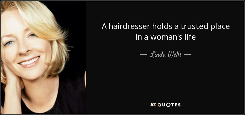 A hairdresser holds a trusted place in a woman's life - Linda Wells