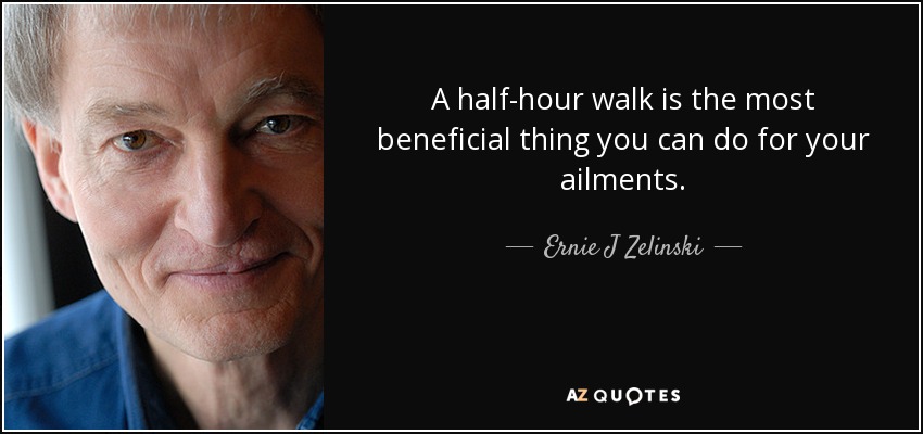 A half-hour walk is the most beneficial thing you can do for your ailments. - Ernie J Zelinski