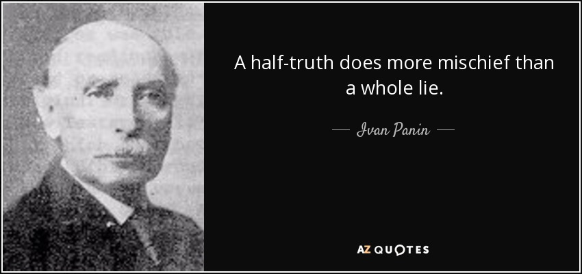 A half-truth does more mischief than a whole lie. - Ivan Panin