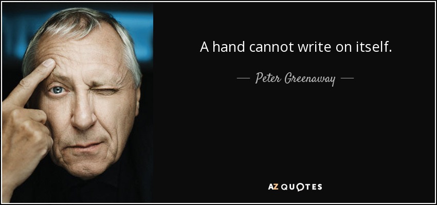 A hand cannot write on itself. - Peter Greenaway