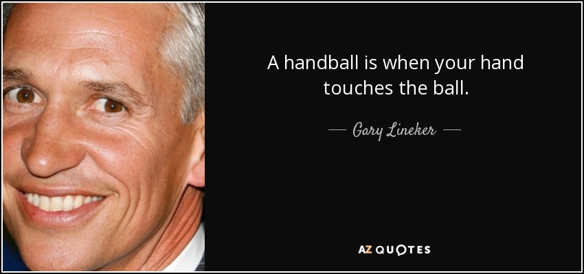 A handball is when your hand touches the ball. - Gary Lineker
