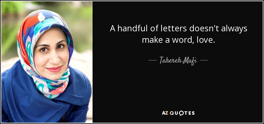 A handful of letters doesn't always make a word, love. - Tahereh Mafi