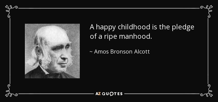 A happy childhood is the pledge of a ripe manhood. - Amos Bronson Alcott