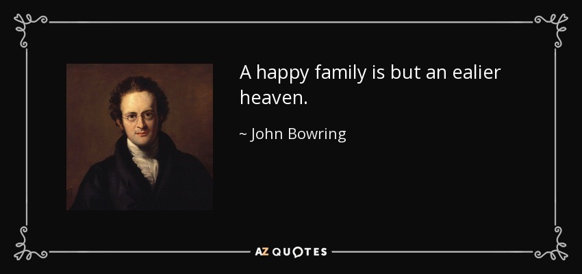 A happy family is but an ealier heaven. - John Bowring
