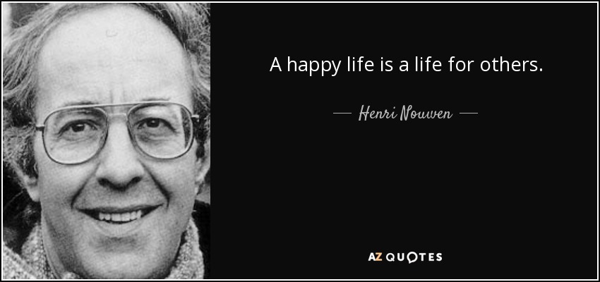 A happy life is a life for others. - Henri Nouwen