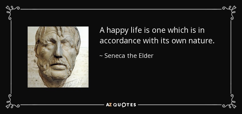 A happy life is one which is in accordance with its own nature. - Seneca the Elder