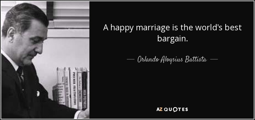 A happy marriage is the world's best bargain. - Orlando Aloysius Battista