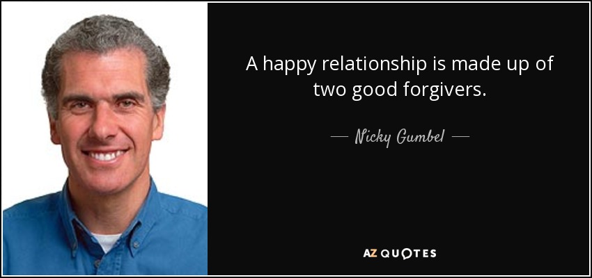 A happy relationship is made up of two good forgivers. - Nicky Gumbel