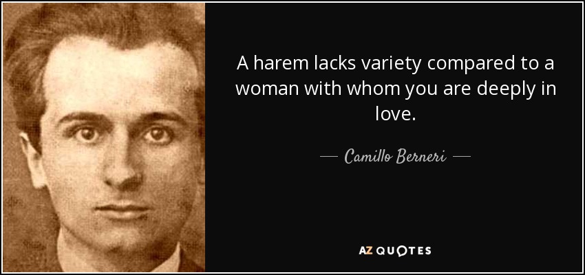 A harem lacks variety compared to a woman with whom you are deeply in love. - Camillo Berneri