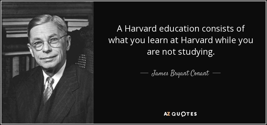 A Harvard education consists of what you learn at Harvard while you are not studying. - James Bryant Conant