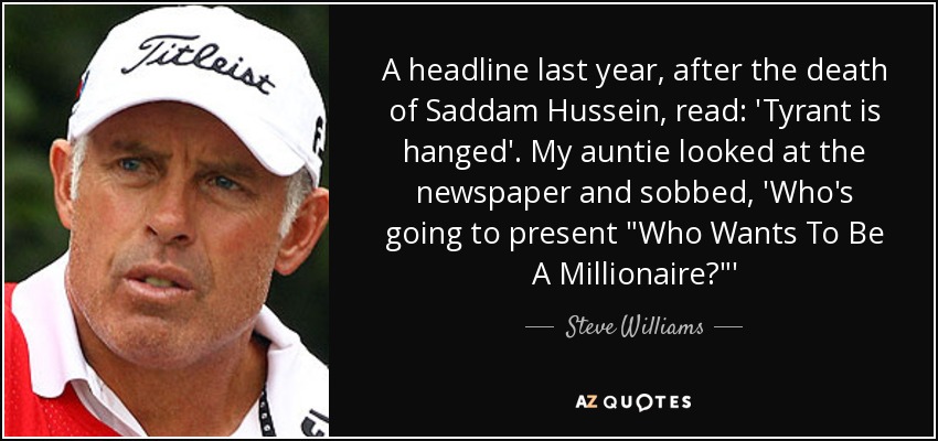 A headline last year, after the death of Saddam Hussein, read: 'Tyrant is hanged'. My auntie looked at the newspaper and sobbed, 'Who's going to present 