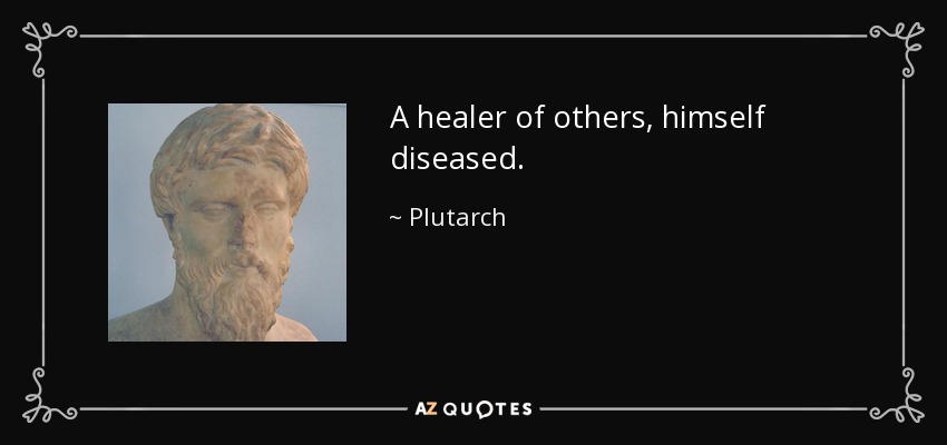 A healer of others, himself diseased. - Plutarch
