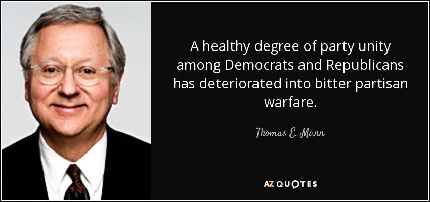 A healthy degree of party unity among Democrats and Republicans has deteriorated into bitter partisan warfare. - Thomas E. Mann