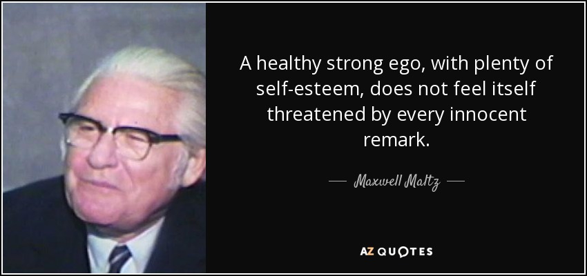 A healthy strong ego, with plenty of self-esteem, does not feel itself threatened by every innocent remark. - Maxwell Maltz
