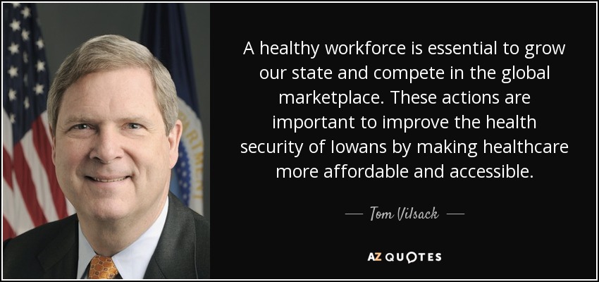A healthy workforce is essential to grow our state and compete in the global marketplace. These actions are important to improve the health security of Iowans by making healthcare more affordable and accessible. - Tom Vilsack