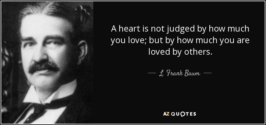A heart is not judged by how much you love; but by how much you are loved by others. - L. Frank Baum