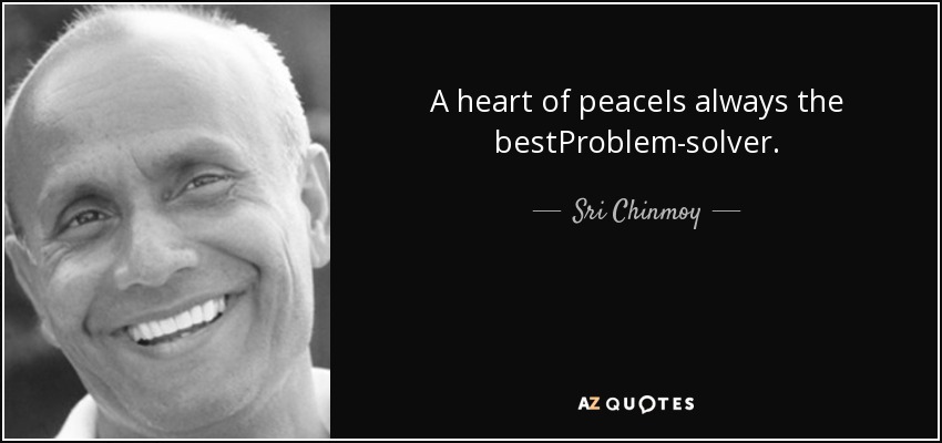A heart of peaceIs always the bestProblem-solver. - Sri Chinmoy