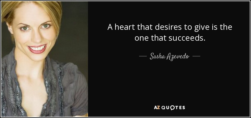 A heart that desires to give is the one that succeeds. - Sasha Azevedo