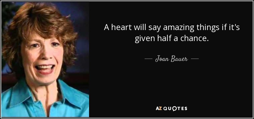 A heart will say amazing things if it's given half a chance. - Joan Bauer