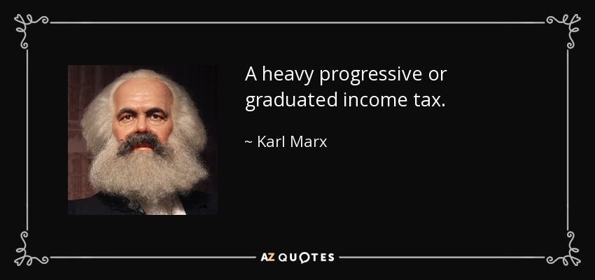 A heavy progressive or graduated income tax. - Karl Marx