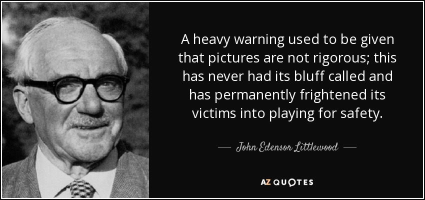 A heavy warning used to be given that pictures are not rigorous; this has never had its bluff called and has permanently frightened its victims into playing for safety. - John Edensor Littlewood