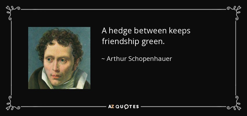 A hedge between keeps friendship green. - Arthur Schopenhauer