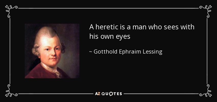 A heretic is a man who sees with his own eyes - Gotthold Ephraim Lessing