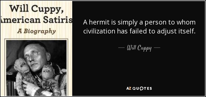 A hermit is simply a person to whom civilization has failed to adjust itself. - Will Cuppy