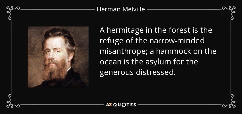 A hermitage in the forest is the refuge of the narrow-minded misanthrope; a hammock on the ocean is the asylum for the generous distressed. - Herman Melville