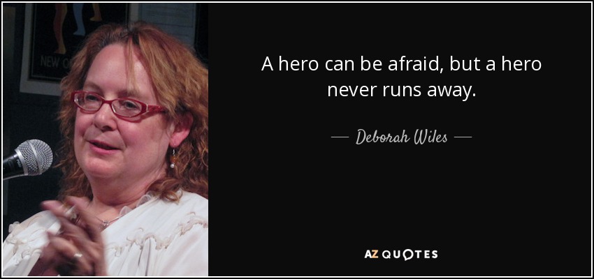 A hero can be afraid, but a hero never runs away. - Deborah Wiles