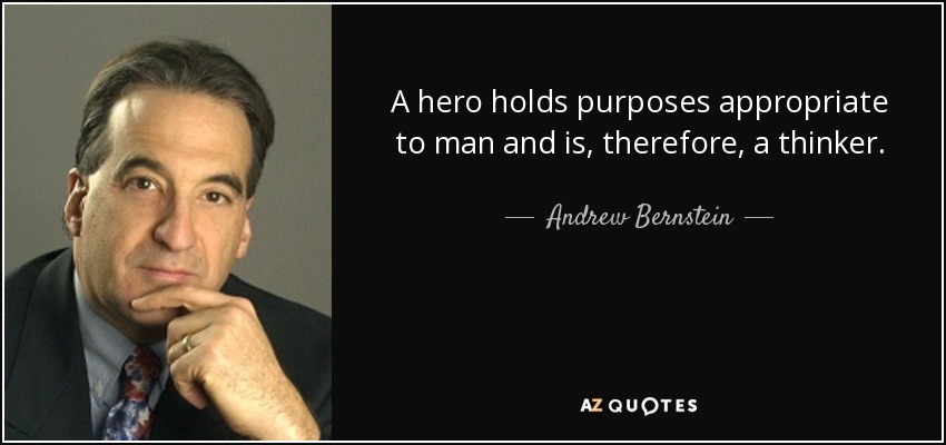 A hero holds purposes appropriate to man and is, therefore, a thinker. - Andrew Bernstein