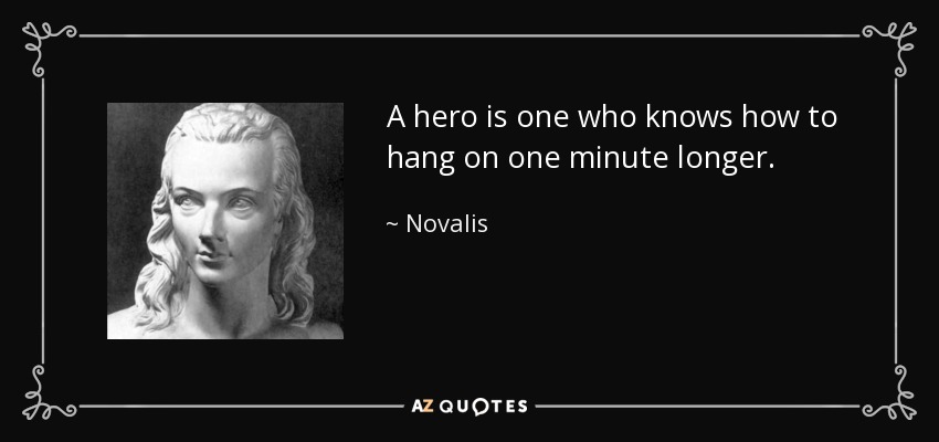 A hero is one who knows how to hang on one minute longer. - Novalis