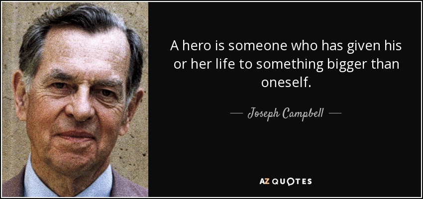 A hero is someone who has given his or her life to something bigger than oneself. - Joseph Campbell