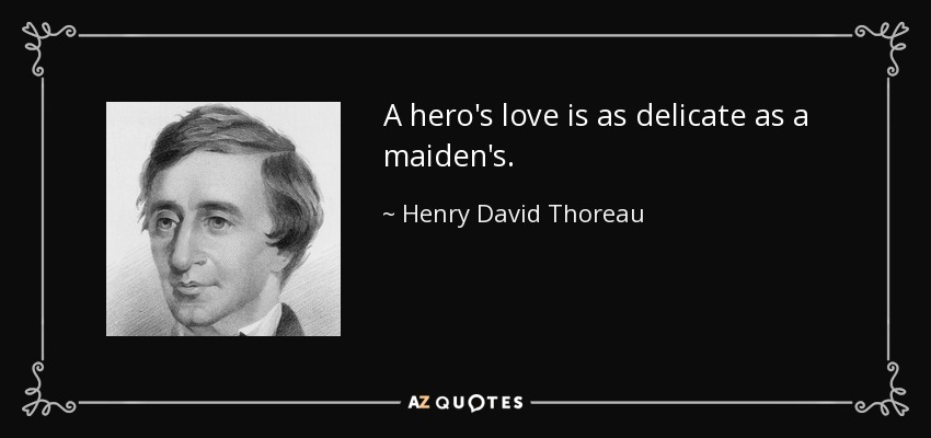A hero's love is as delicate as a maiden's. - Henry David Thoreau