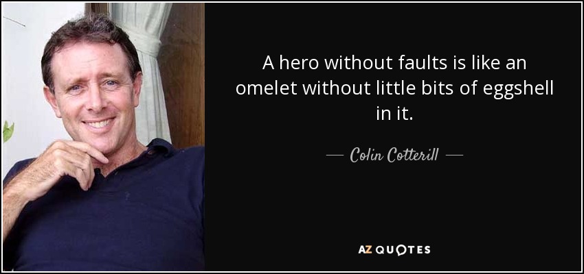A hero without faults is like an omelet without little bits of eggshell in it. - Colin Cotterill