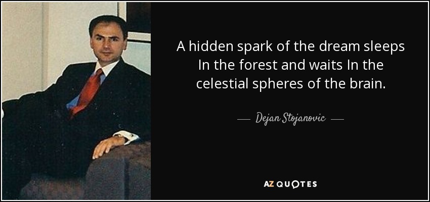 A hidden spark of the dream sleeps In the forest and waits In the celestial spheres of the brain. - Dejan Stojanovic