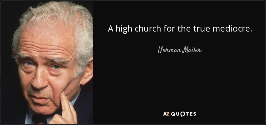 A high church for the true mediocre. - Norman Mailer