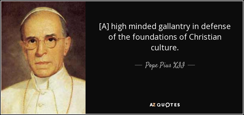 [A] high minded gallantry in defense of the foundations of Christian culture. - Pope Pius XII